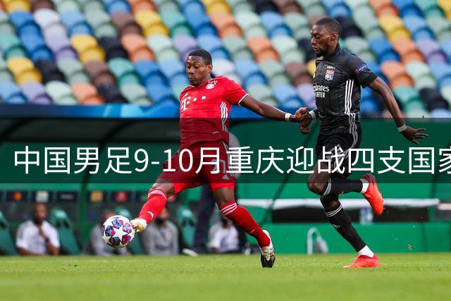 中国男足9-10月重庆迎战四支国家队