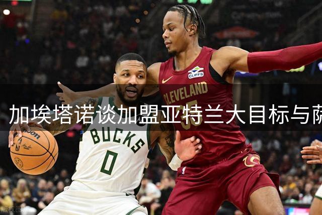 加埃塔诺谈加盟亚特兰大目标与萨里执教艺术