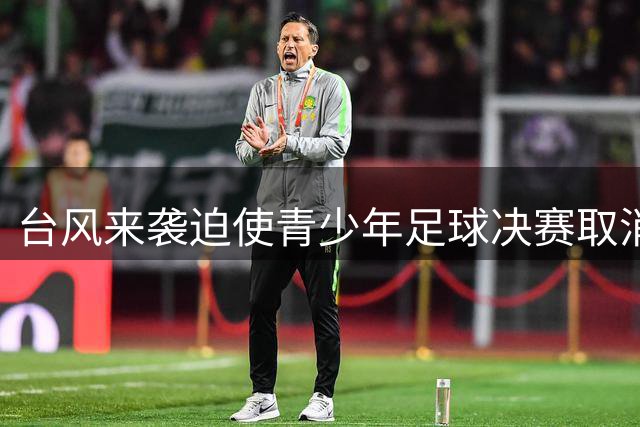 台风来袭迫使青少年足球决赛取消 中国U17与阿森纳共享冠军荣耀