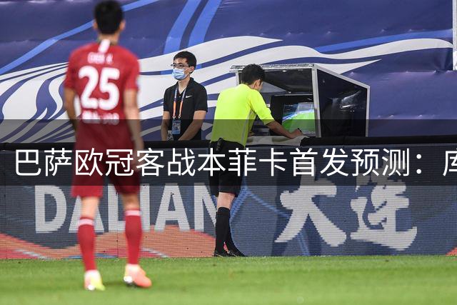 巴萨欧冠客战本菲卡首发预测：库鸟领衔中场 法蒂暂居替补