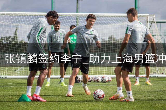 张镇麟签约李宁 助力上海男篮冲击卫冕