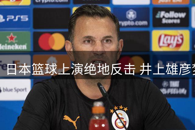日本篮球上演绝地反击 井上雄彦梦想照进现实