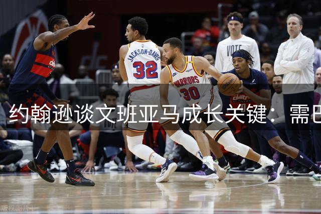 约翰逊谈文班亚马成长关键：需巴恩斯式导师引领
