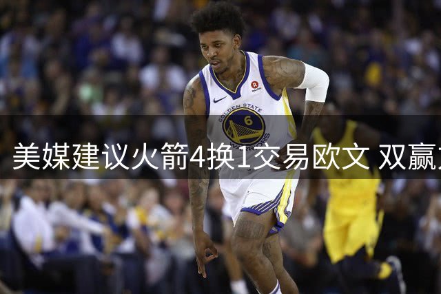 美媒建议火箭4换1交易欧文 双赢方案引热议