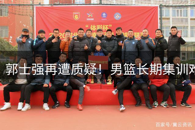 郭士强再遭质疑！男篮长期集训难敌新西兰临时拼凑阵容