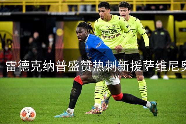 雷德克纳普盛赞热刺新援萨维尼奥首秀闪耀