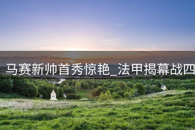 马赛新帅首秀惊艳 法甲揭幕战四球横扫对手